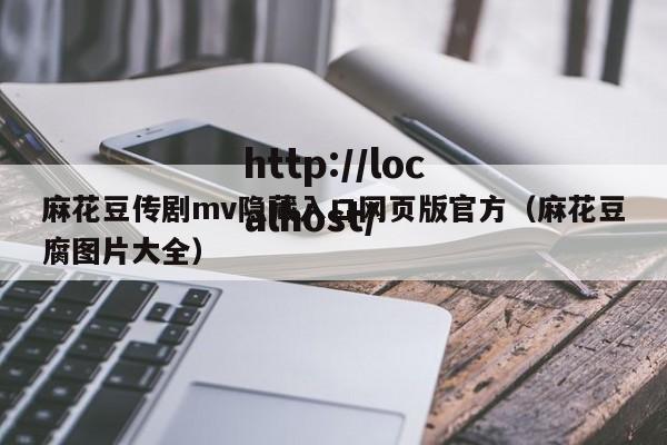 麻花豆传剧mv隐藏入口网页版官方(麻花豆腐图片大全)