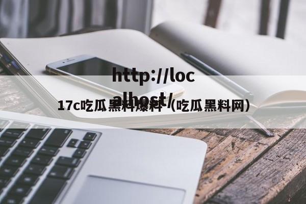 17c吃瓜黑料爆料(吃瓜黑料网)