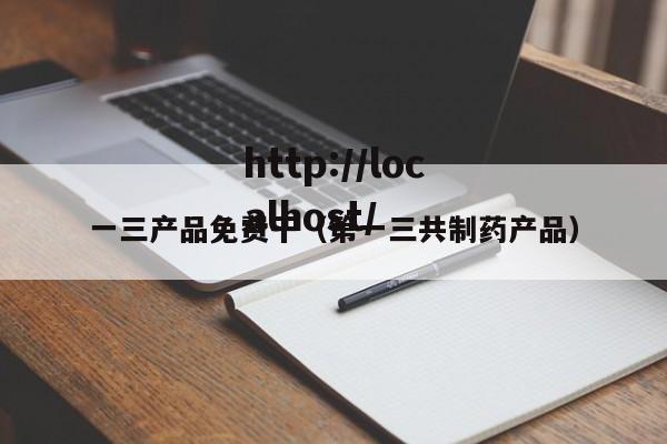 一三产品免费干(第一三共制药产品)